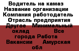 Водитель на камаз › Название организации ­ Компания-работодатель › Отрасль предприятия ­ Другое › Минимальный оклад ­ 35 000 - Все города Работа » Вакансии   . Амурская обл.